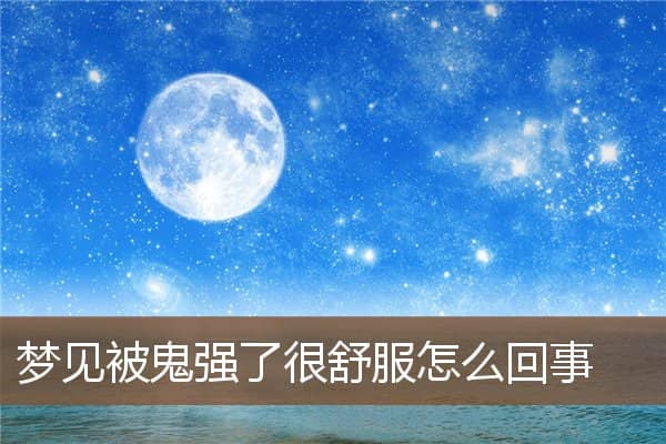 梦见被鬼强了很舒服怎么回事是什么意思