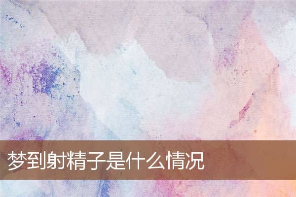 梦到射精子是什么情况是什么意思
