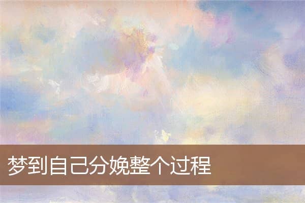 梦到自己分娩整个过程是什么意思