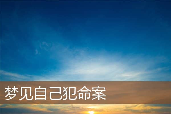 梦见自己犯命案是什么意思