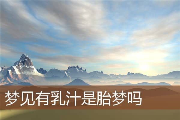 梦见有乳汁是胎梦吗是什么意思