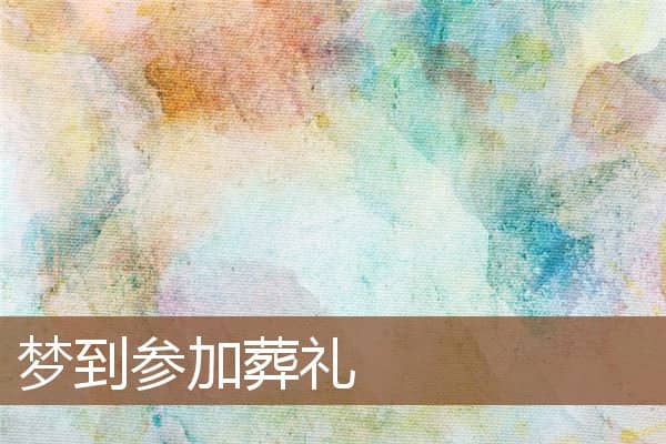 梦到参加葬礼是什么意思