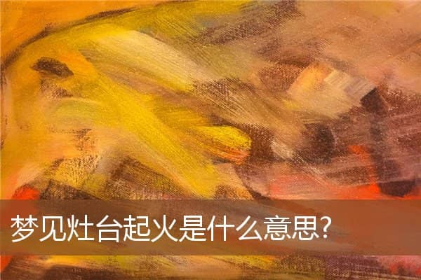 梦见灶台起火是什么意思?是什么意思
