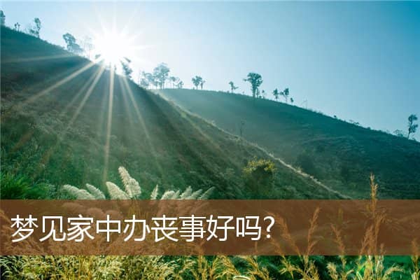 梦见家中办丧事好吗?是什么意思