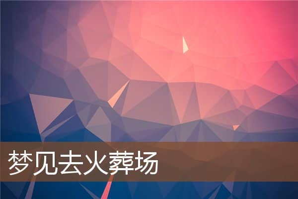 梦见去火葬场是什么意思
