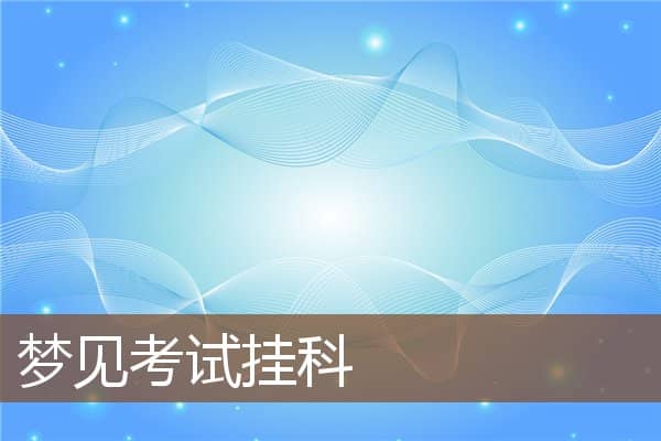 梦见考试挂科是什么意思