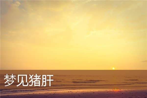 梦见猪肝是什么意思